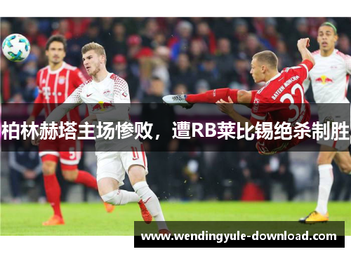 柏林赫塔主场惨败，遭RB莱比锡绝杀制胜