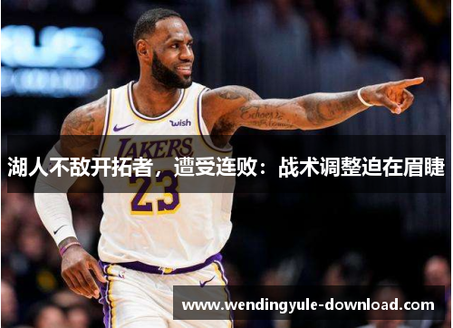 湖人不敌开拓者，遭受连败：战术调整迫在眉睫