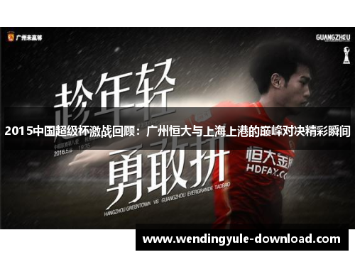 2015中国超级杯激战回顾：广州恒大与上海上港的巅峰对决精彩瞬间