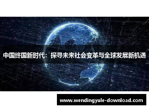 中国终国新时代：探寻未来社会变革与全球发展新机遇