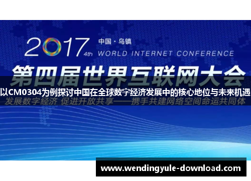 以CM0304为例探讨中国在全球数字经济发展中的核心地位与未来机遇